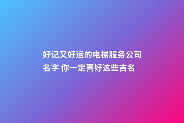 好记又好运的电梯服务公司名字 你一定喜好这些吉名-第1张-公司起名-玄机派